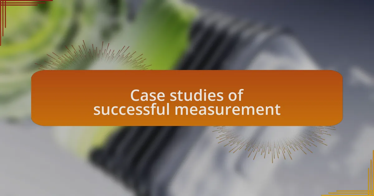 Case studies of successful measurement