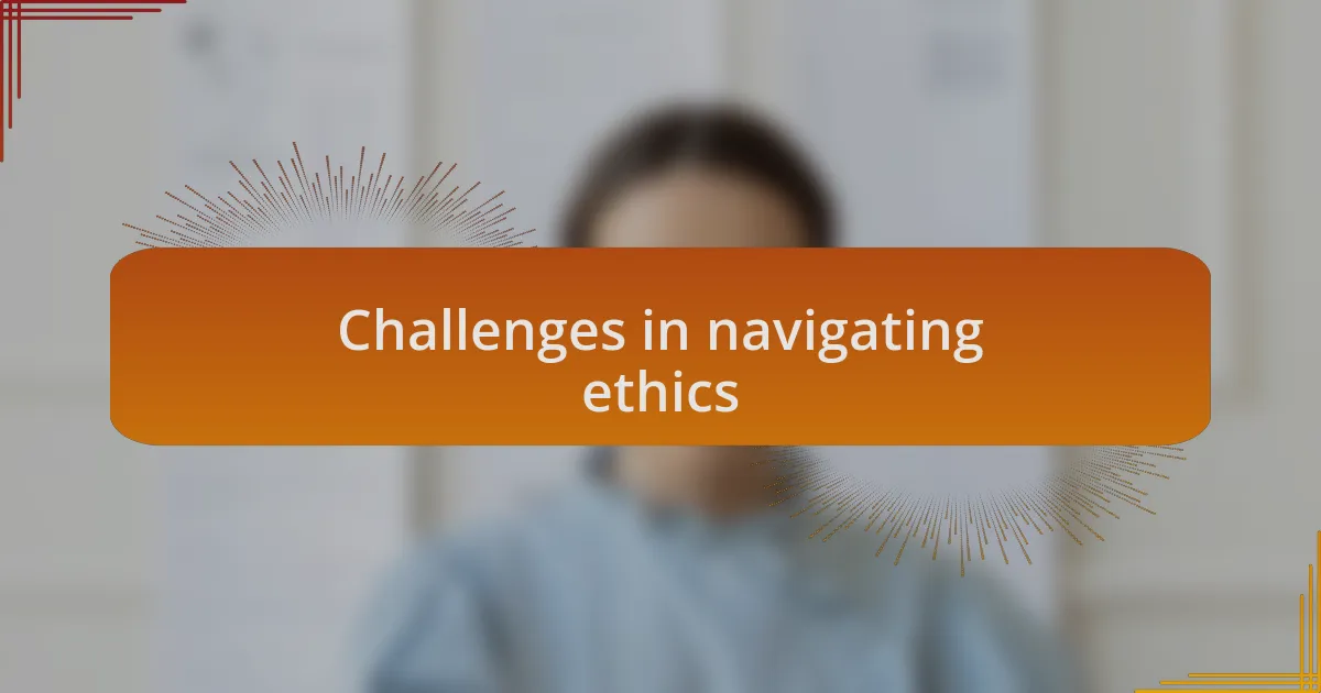 Challenges in navigating ethics