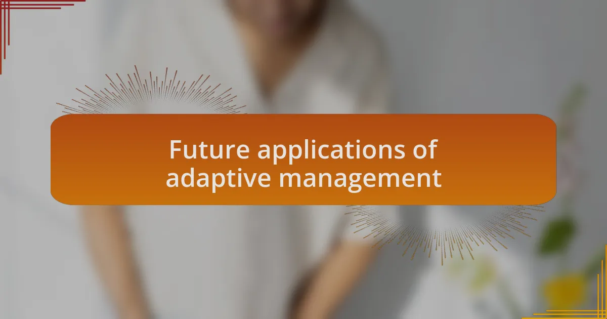 Future applications of adaptive management