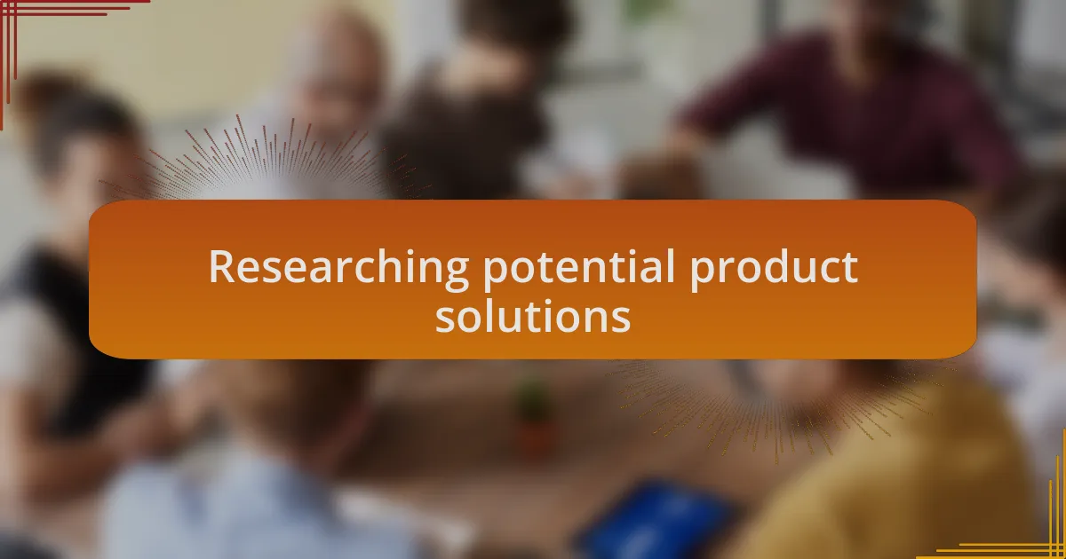 Researching potential product solutions