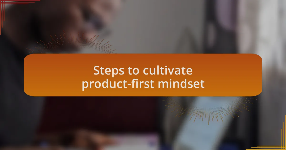Steps to cultivate product-first mindset