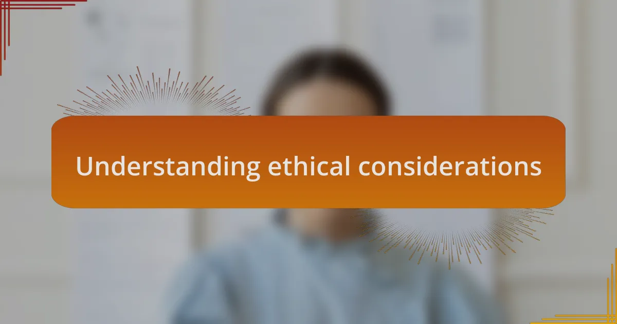 Understanding ethical considerations