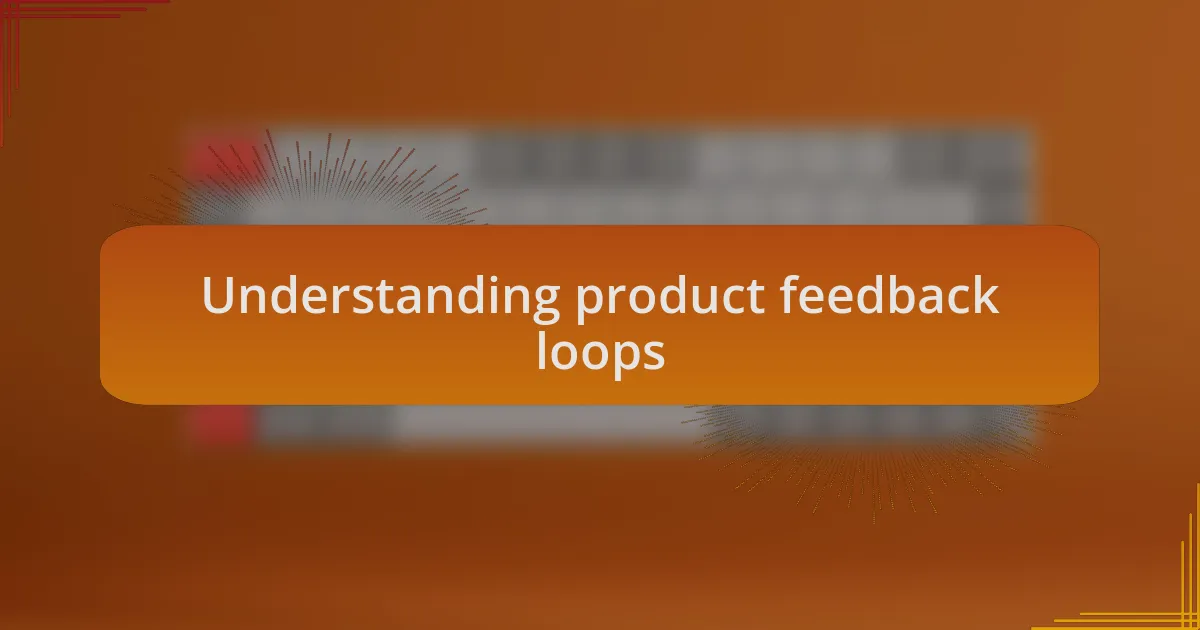 Understanding product feedback loops